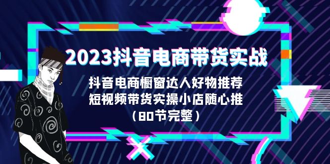 2023抖音电商带货实战,橱窗达人好物推荐,实操小店随心推