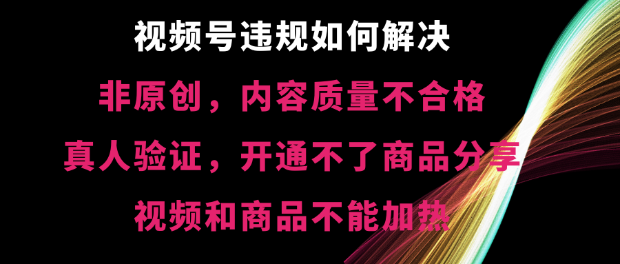 视频号违规非原创,内容质量不合格,真人验证,开不了商品分享,不能…