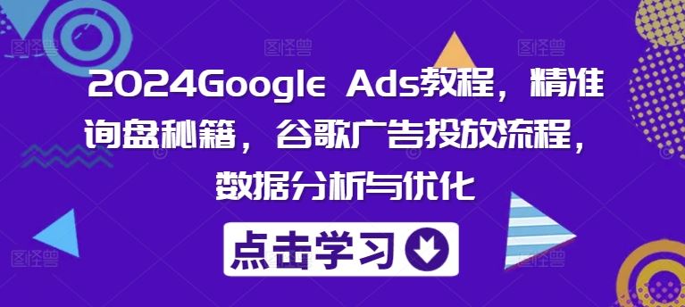 2024Google Ads教程,精准询盘秘籍,谷歌广告投放流程,数据分析与优化