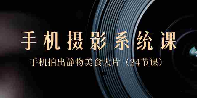 0基础-手机摄影系统课,手机拍出静物美食大片