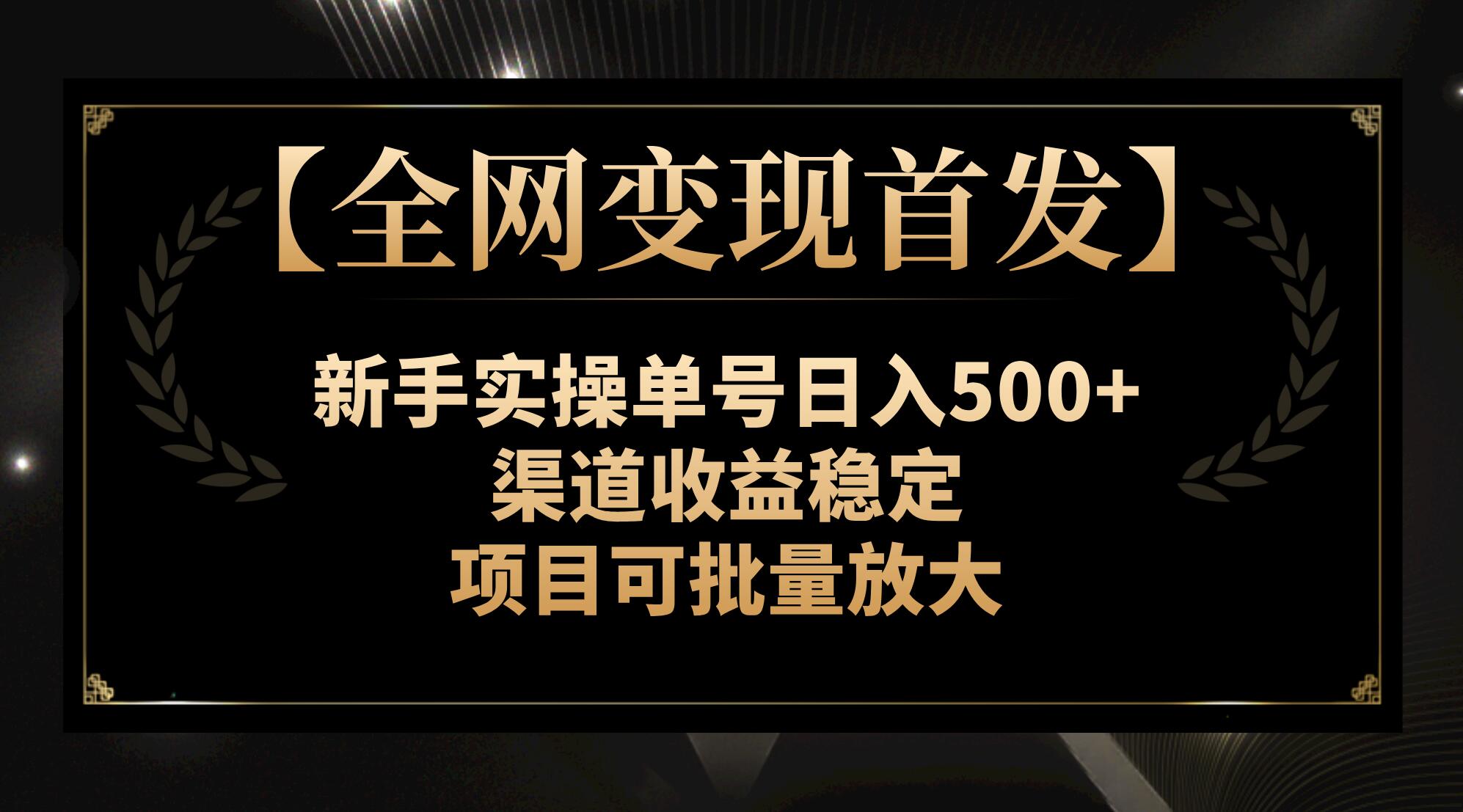 全网变现首发新手实操单号日入500+，渠道收益稳定，项目可批量放大