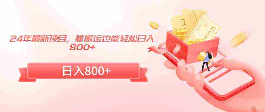 24年最新项目,靠搬运也能轻松日入800+