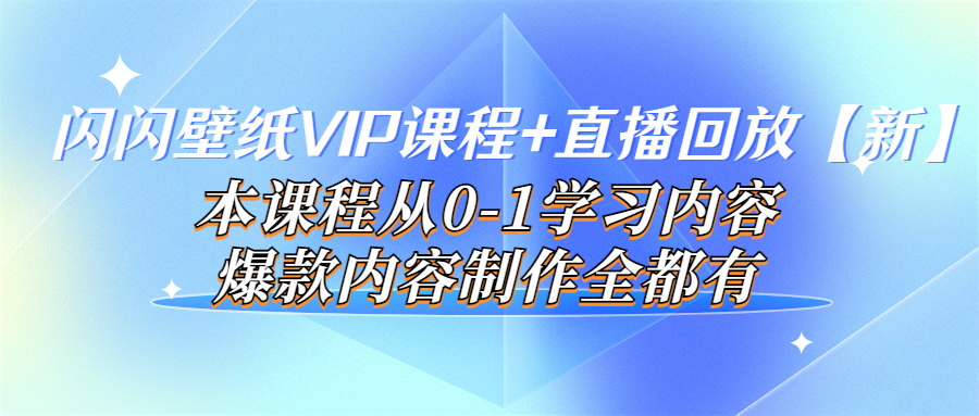 闪闪壁纸VIP课程+直播回放新本课程从0-1学习内容,爆款内容制作全都有
