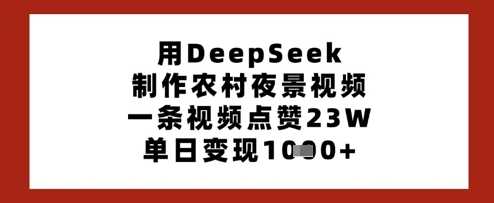 用DeepSeek制作农村夜景视频，一条视频点赞23W，单日变现多张