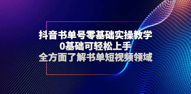 抖音书单号零基础实操教学,0基瓷轻松上手,全方面了解书单短视频领域