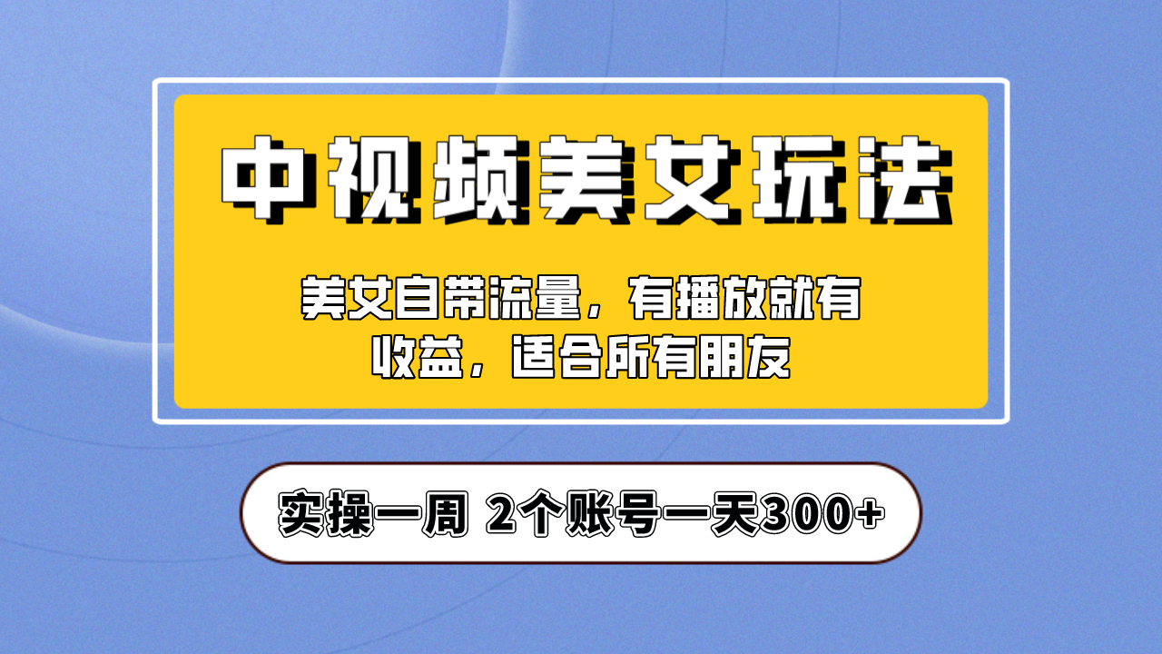 实操一天300+,中视频美女号项目拆解,保姆级教程助力你快速成单!
