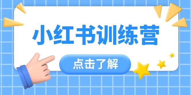 小红书训练营,助小白入门,掌握技巧变达人,课程实操又全面