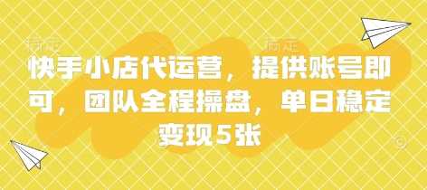 快手小店代运营，提供账号即可，团队全程操盘，单日稳定变现5张【揭秘】