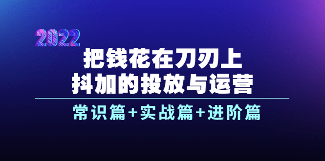 把钱花在刀刃上,抖加的投放与运营:常识篇+实战篇+进阶篇