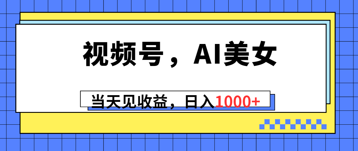 视频号,Ai美女,当天见收益,日入1000+