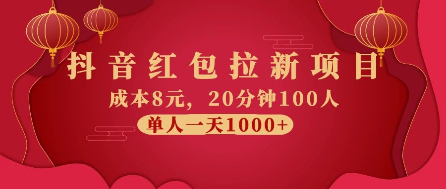 抖音红包拉新项目，成本8元，20分钟100人 单人一天1000+