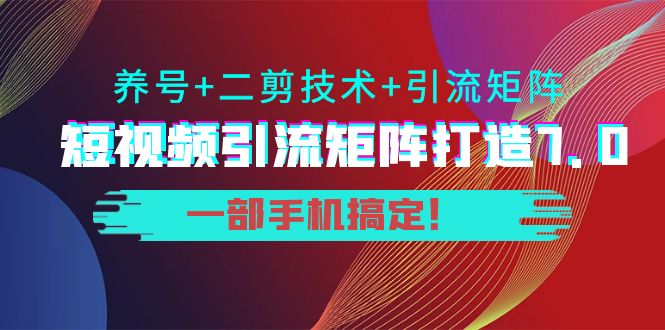 陆明明·短视频引流矩阵打造7.0,养号+二剪技术+引流矩阵 一部手机搞定!