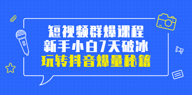 信归途·短视频群爆课程：新手小白7天破冰，玩转抖音爆量秘籍