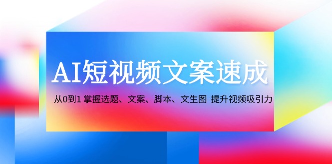AI短视频文案速成:从0到1 掌握选题、文案、脚本、文生图 提升视频吸引力