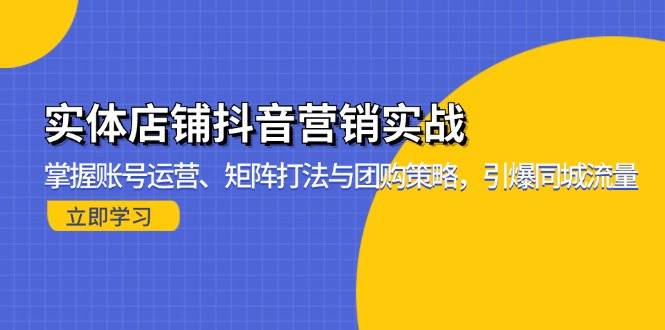 实体店铺抖音营销实战:掌握账号运营、矩阵打法与团购策略,引爆同城流量