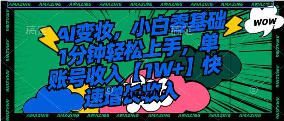 AI变妆,小白零基础1分钟轻松上手,单账号收入1W+快速增长收入