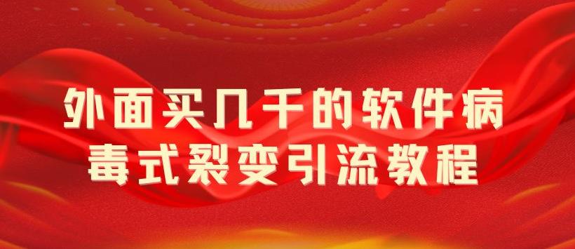 外面卖几千的软件病毒式裂变引流教程，病毒式无限吸引精准粉丝揭秘