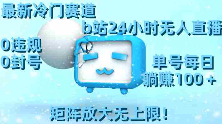 最新冷门赛道,b站24小时无人直播 0违规0封号,单号每日躺赚100+矩阵放…