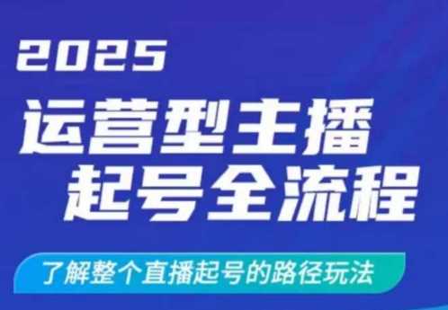 2025运营型主播起号全流程，了解整个直播起号的路径玩法