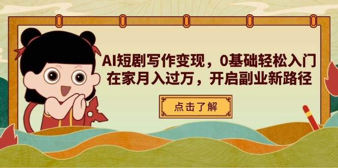 AI短剧写作变现,0基础轻松入门,在家月入过万,开启副业新路径
